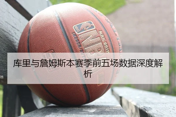 库里与詹姆斯本赛季前五场数据深度解析